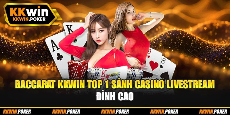 Baccarat KKWIN Top 1 Sảnh Casino Livestream Đỉnh Cao