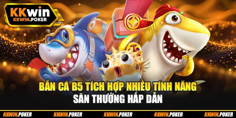 Bắn cá b5 tích hợp nhiều tính năng săn thưởng hấp dẫn