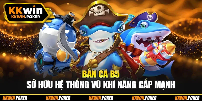 Bắn cá b5 sở hữu hệ thống vũ khí nâng cấp mạnh