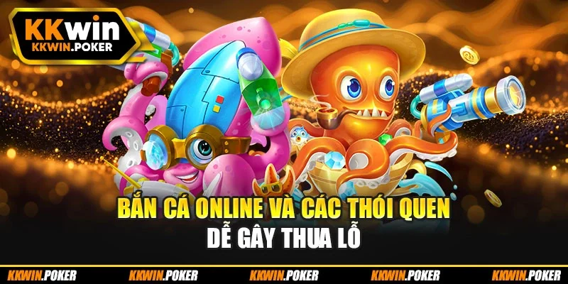 Bắn cá online và các thói quen dễ gây thua lỗ