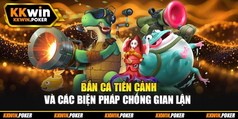 Bắn cá tiên cảnh và các biện pháp chống gian lận