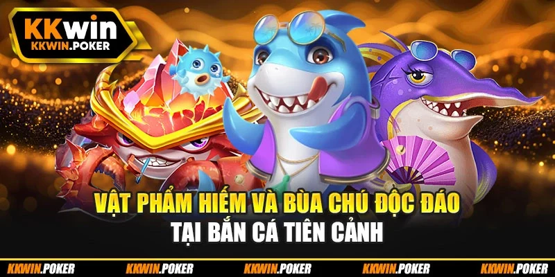 Vật phẩm hiếm và bùa chú độc đáo tại bắn cá tiên cảnh