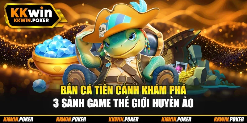Bắn Cá Tiên Cảnh Khám Phá 3 Sảnh Game Thế Giới Huyền Ảo