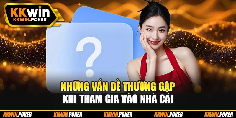 Những vấn đề thường gặp khi tham gia vào nhà cái