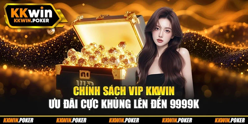 Chính Sách VIP Kkwin - Ưu Đãi Cực Khủng Lên Đến 9999K