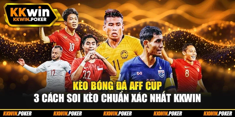 Kèo Bóng Đá AFF Cup - 3 Cách Soi Kèo Chuẩn Xác Nhất KKWIN