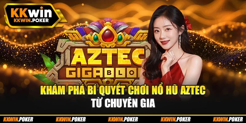 Khám phá bí quyết chơi nổ hũ Aztec từ chuyên gia