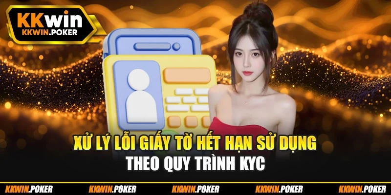 Xử lý lỗi giấy tờ hết hạn sử dụng theo quy trình KYC