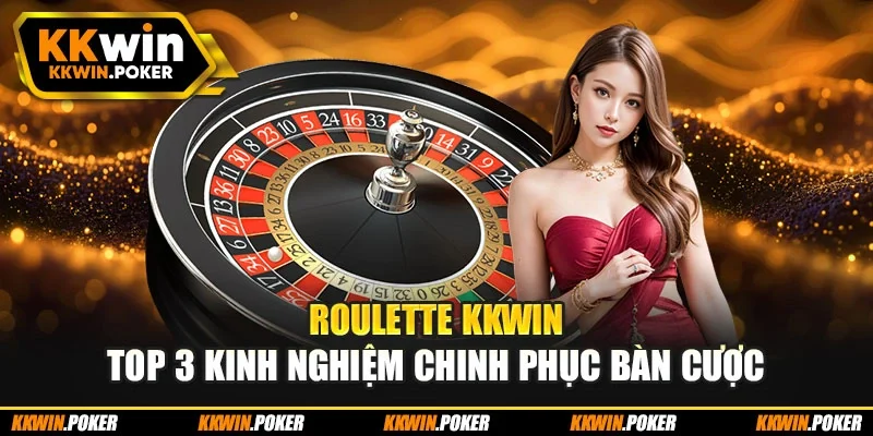 Roulette KKWIN – Top 3 Kinh Nghiệm Chinh Phục Bàn Cược