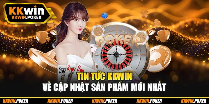 Tin tức kkwin về cập nhật sản phẩm mới nhất Tin tức kkwin về cập nhật sản phẩm mới nhất